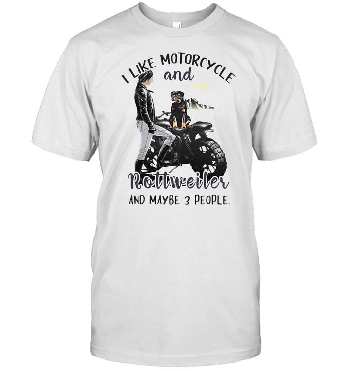 I Like Motorcycle And Rottweiler And Maybe 3 People T-shirt