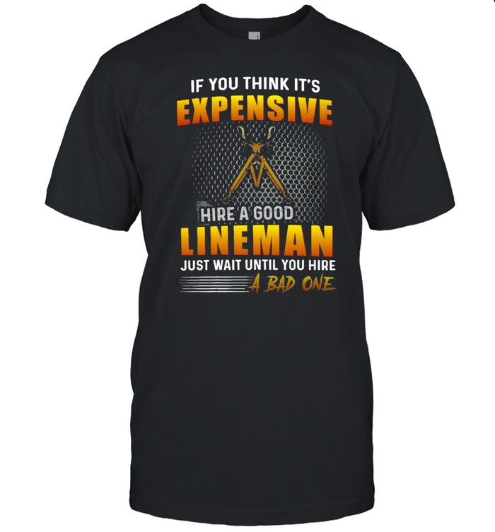 If You Think It’s Expensive To Hire A Good Lineman Just Wait Until You Hire A Bad One T-shirt Classic Men's T-shirt