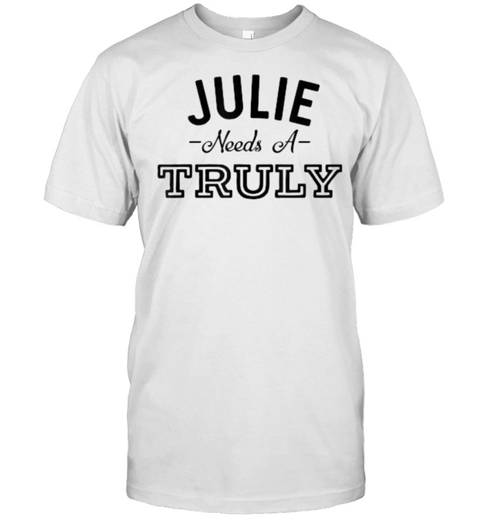 Julie Needs A Truly T-Shirt