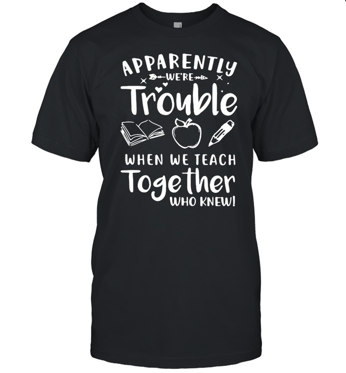 Apparently We’re Trouble When We Teach Together Who Knew T-shirt Classic Men's T-shirt
