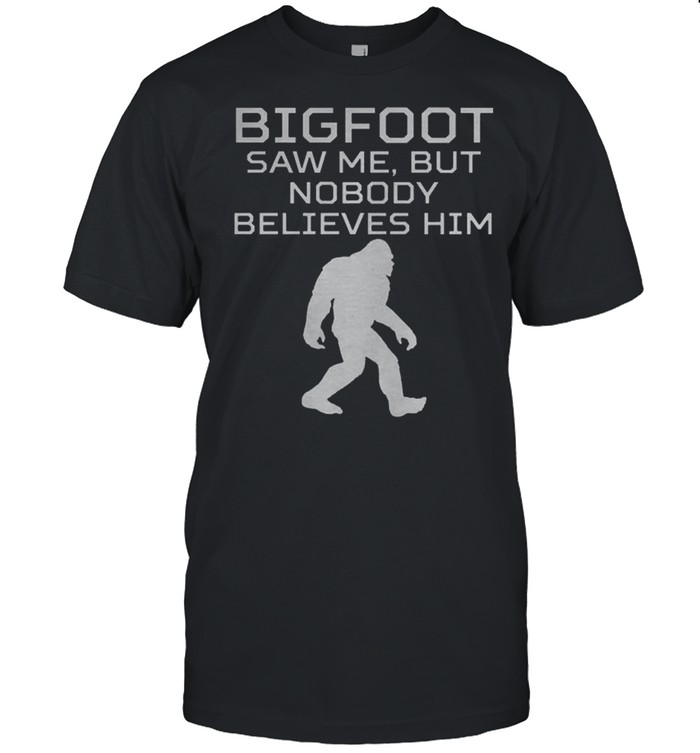 Bigfoot Saw Me But Nobody Believes Him t-shirt