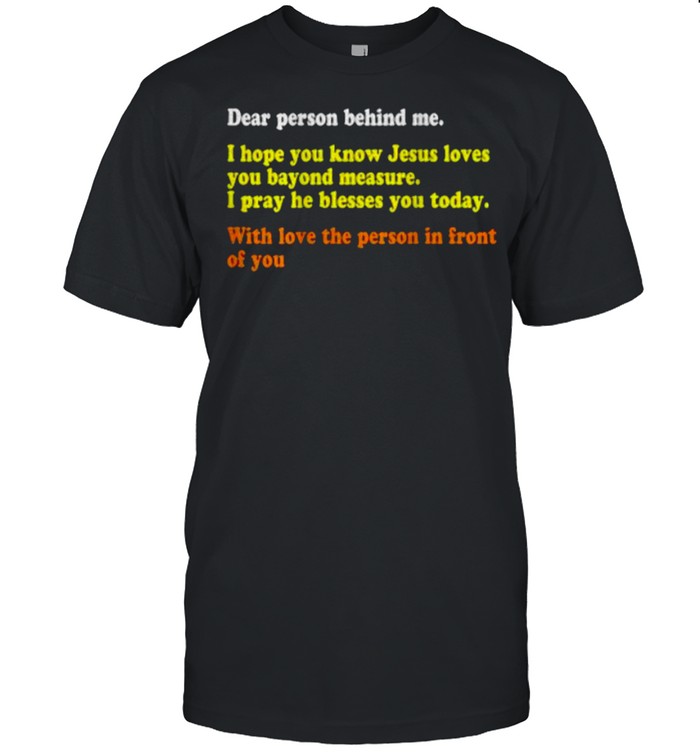 Dear Person Behind Me I Hope You Know Jesus Loves You With Love The Person In Front Of You T-Shirt