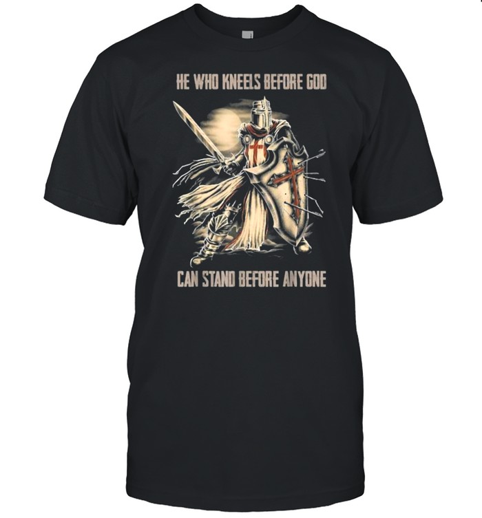 He Who Kneels Before God Can Stand Before Anyone Christian T-Shirt