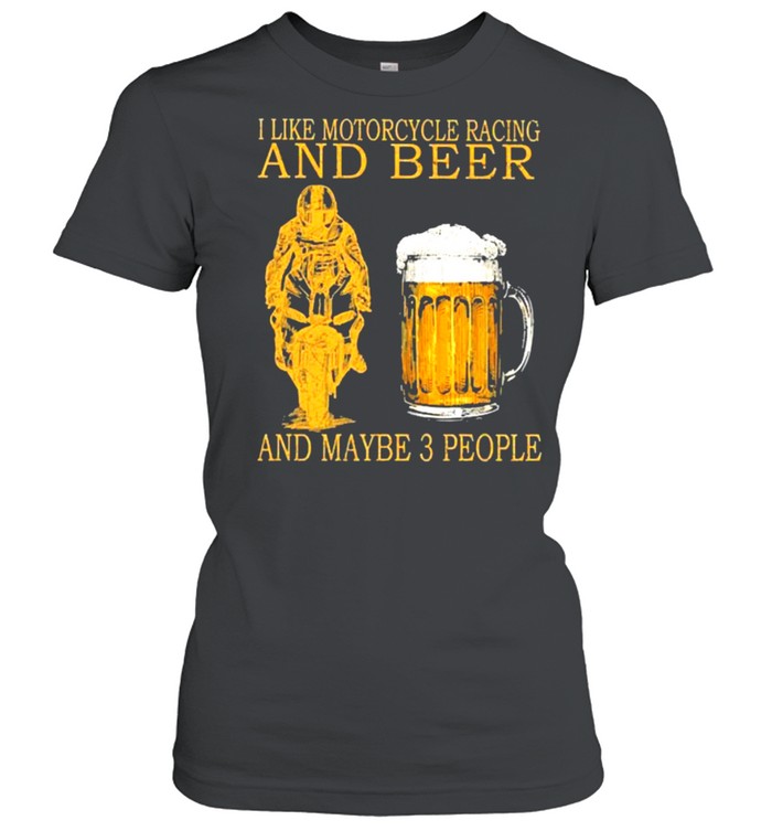 I like motorcycles racing and beer and maybe 3 people shirt Classic Women's T-shirt