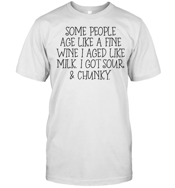 Some People Age Like A Fine Wine I Aged Like Milk I Got Sour And Chunky T-shirt