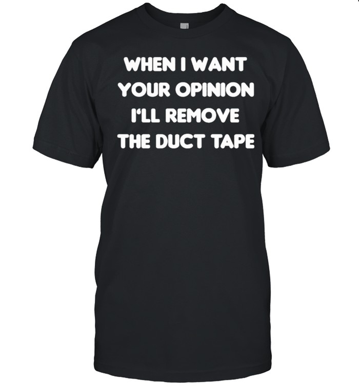 When I Want Your Opinion I’ll Remove The Duct Tape  Classic Men's T-shirt