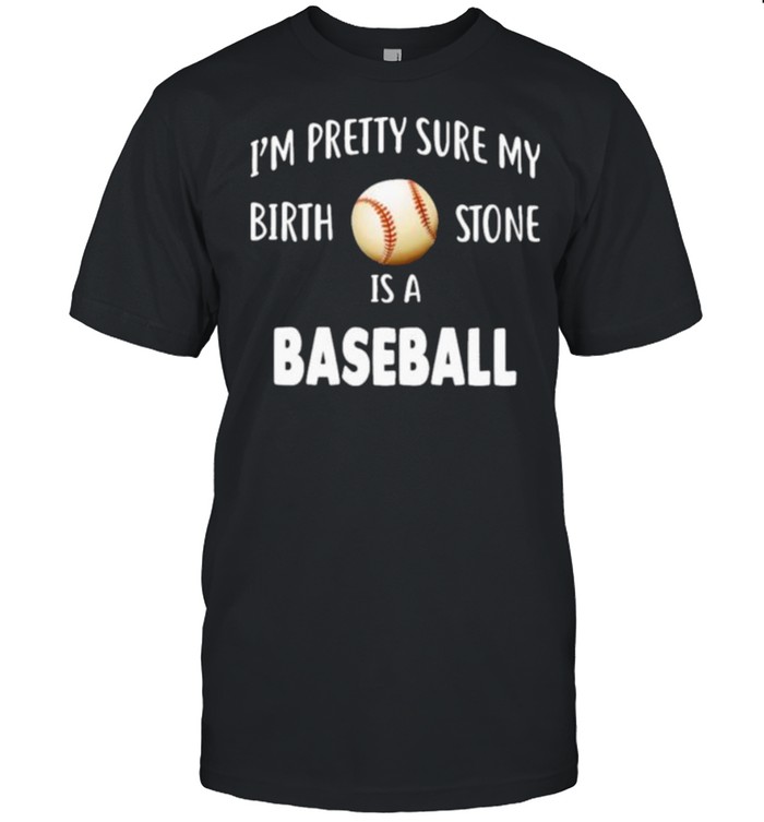 Baseball I’m Pretty Sure My Birth Stone Is A Baseball Shirt