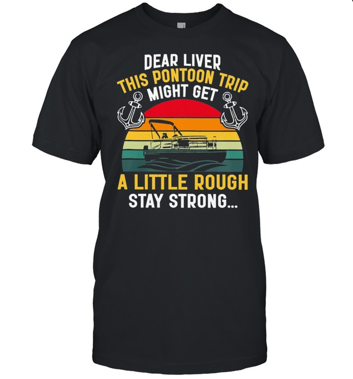 Boating Dear Liver This Pontoon Trip Might Get A Little Rough Stay Strong Vintage shirt