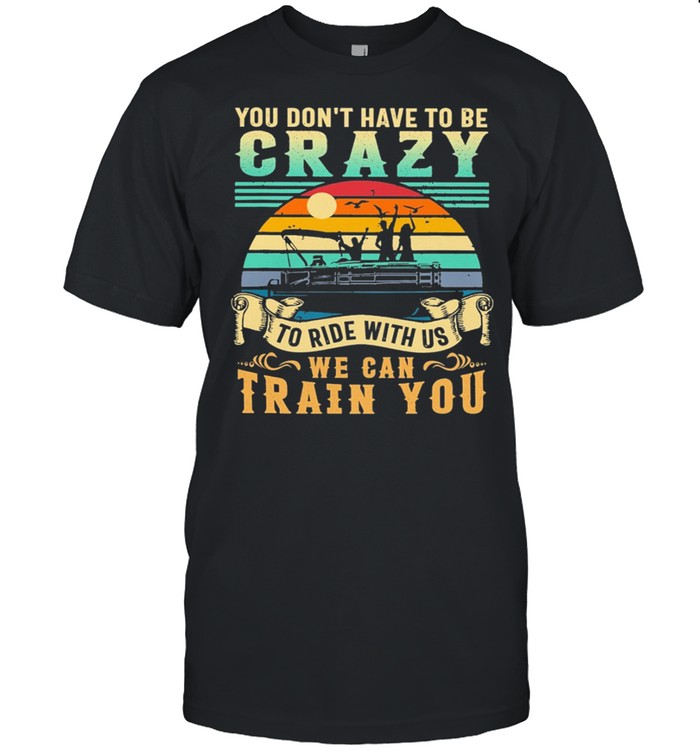 BOATING You Dont Have To Be Crazy To Ride With Us We Can Train You Vintage shirt