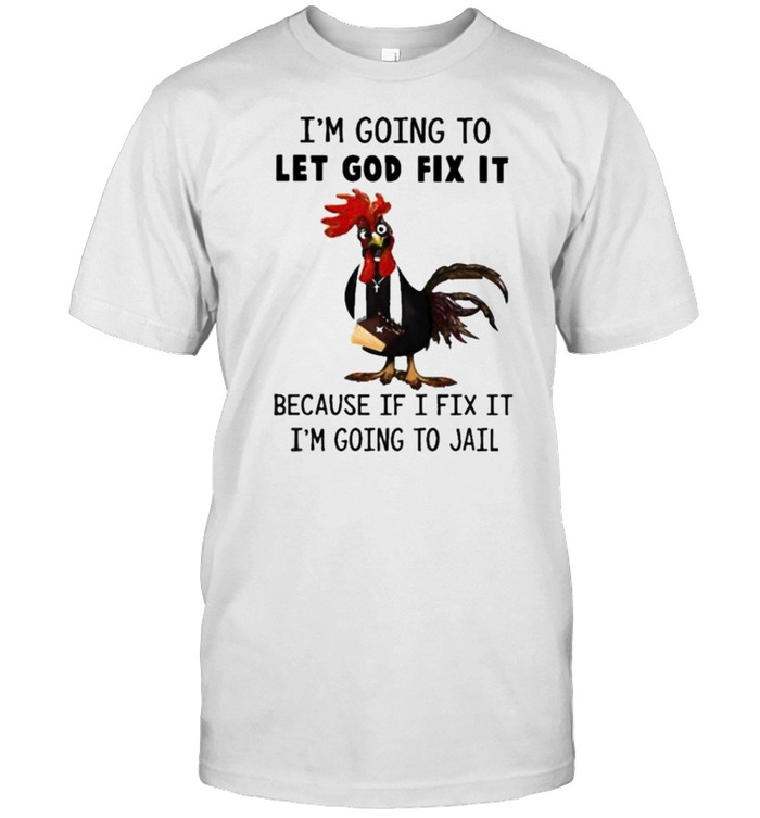 Chicken I’m Going To Let God Fix It Because If I Fix It Im Going To Jail Shirt