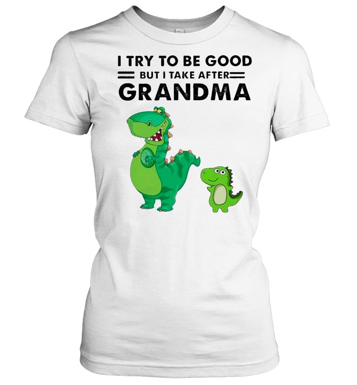 Dinosaurs I Try To Be Good But I Take After Grandma shirt Classic Women's T-shirt