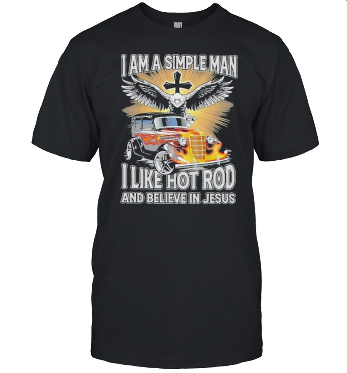 I Am A Simple Man I Like Hot RodAnd Believe In Jesus Shirt