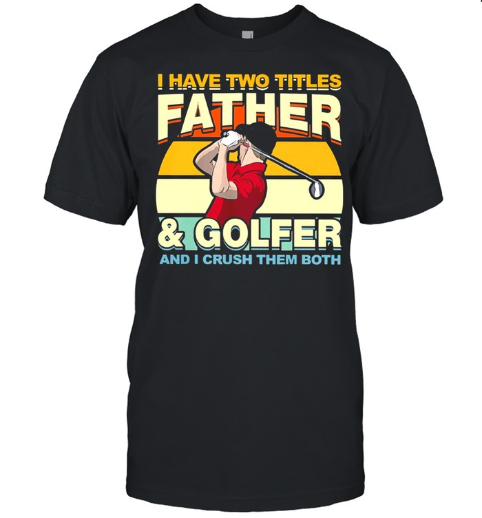 I Have Two Titles Father And Golfer and I Crush Them Both Vintage shirt Classic Men's T-shirt