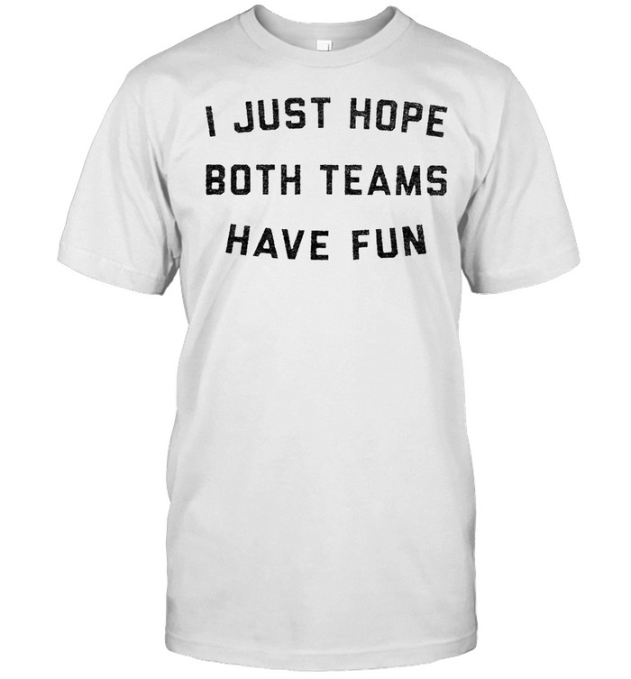I just hope both teams have fun shirt