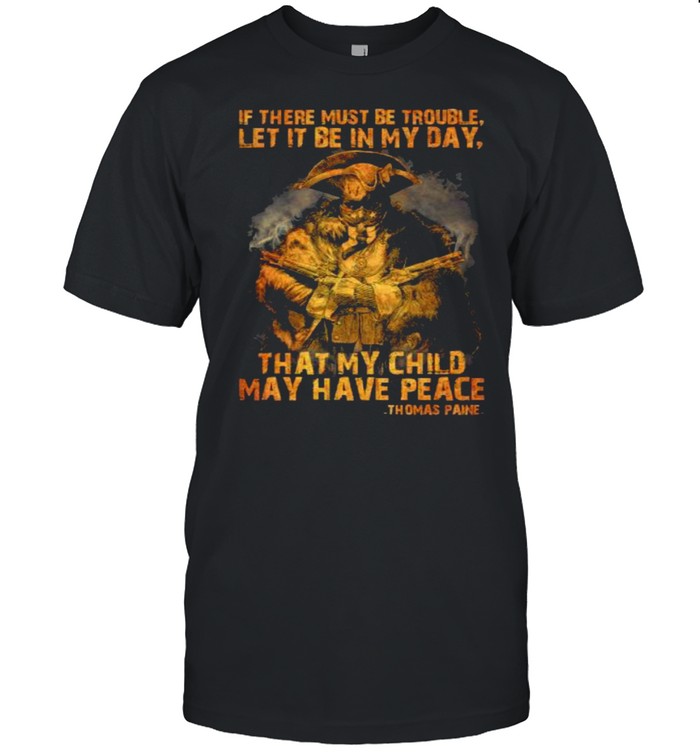 If there must be trouble let it be in my day that my child may have peace thomas paine shirt