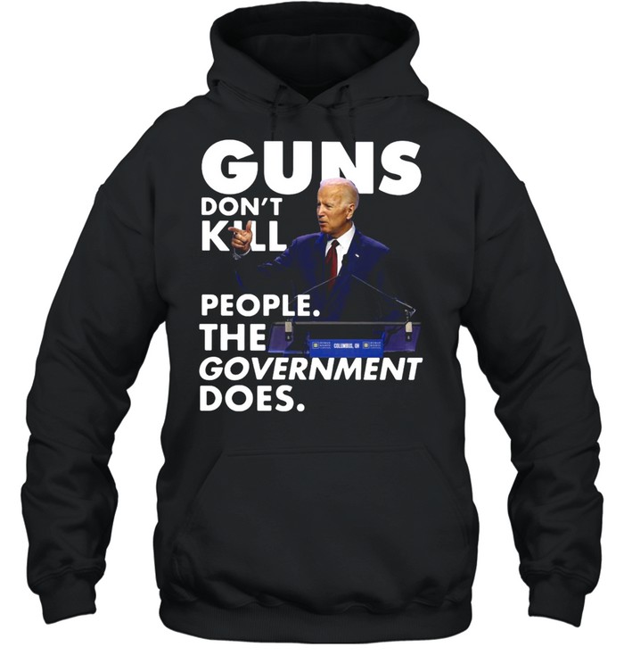 Joe Biden Guns Don’t Kill People The Government Does T-shirt Unisex Hoodie