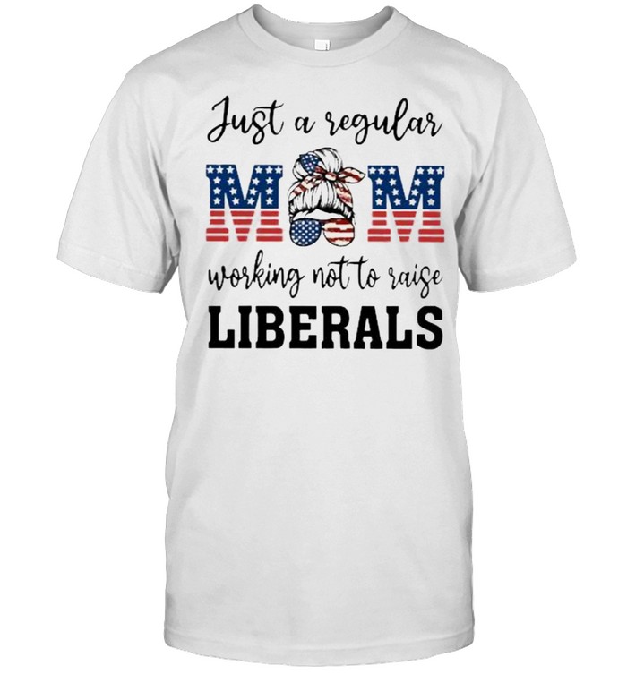 Just a regular mom working not to raise liberals american flag shirt