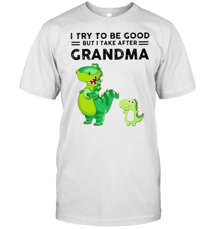 T-rex I try to be good but I take after grandma shirt