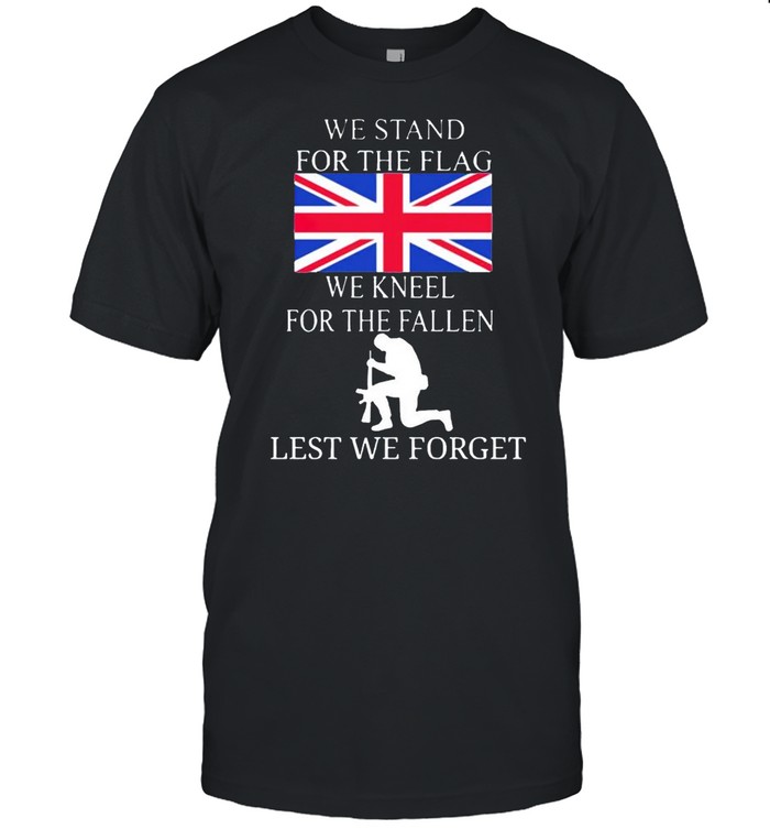 United Kingdom we stand for the flag we kneel for the fallen shirt