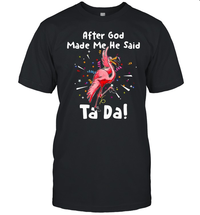After God Made Me He said Tada Flamingo T-shirt