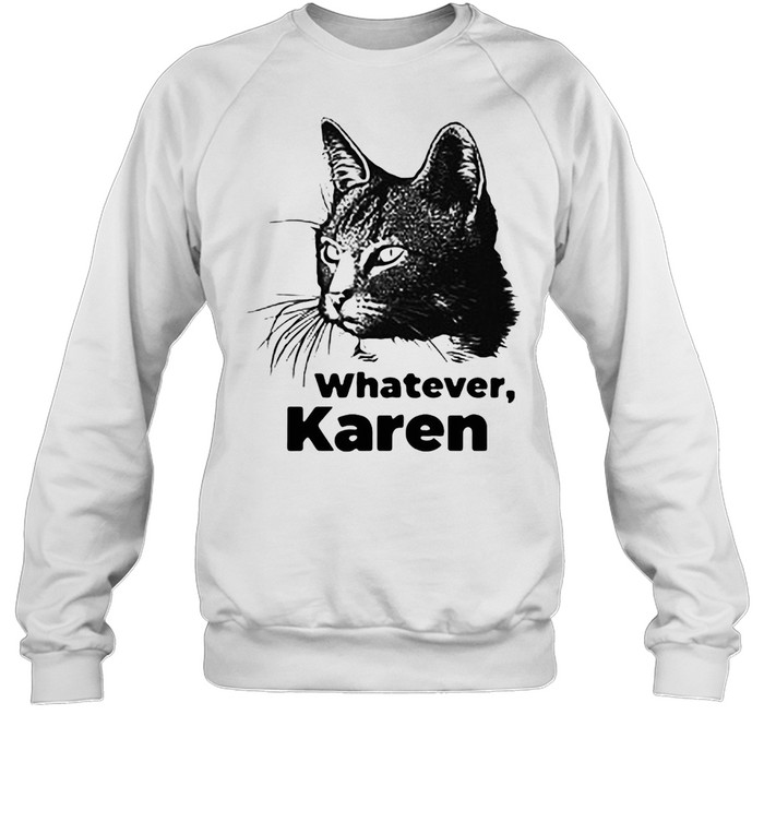 Black Cat Whatever Karen T-shirt Unisex Sweatshirt