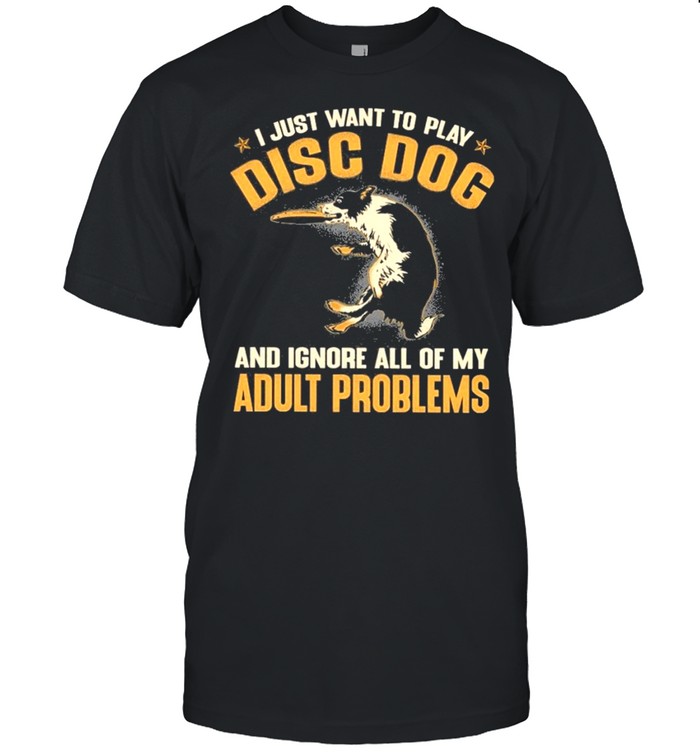 Disc dog adult problems I just want to play disc dog and ignore all of my adult problems shirt Classic Men's T-shirt
