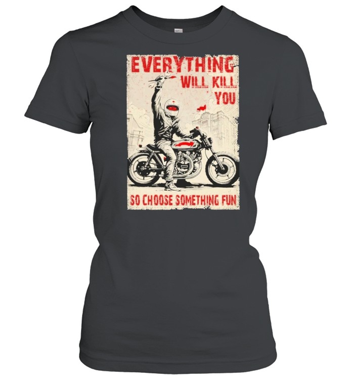 Everything will kill you so choose something fun shirt Classic Women's T-shirt