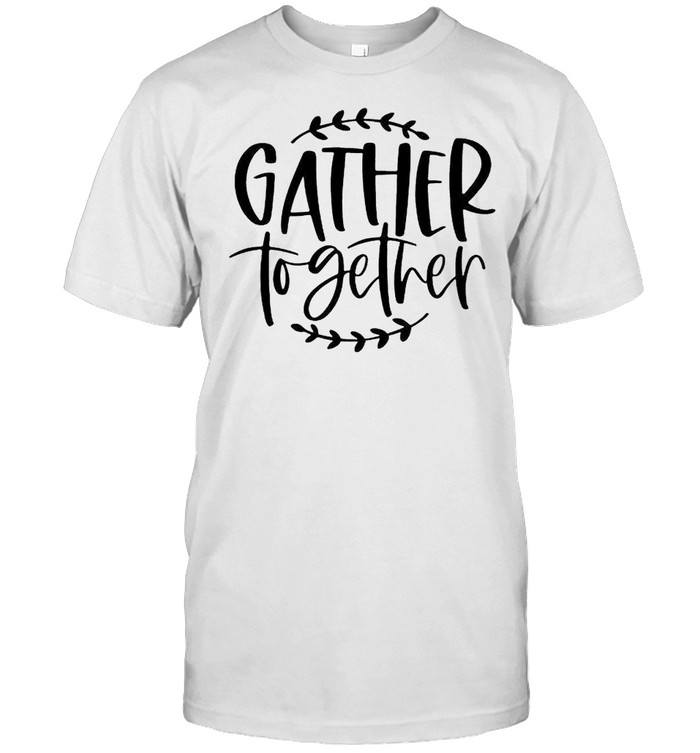 Gather together thanksgiving shirt