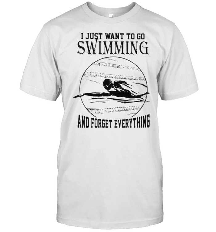 I Just Want To Go Swimming And Forget Everything Shirt