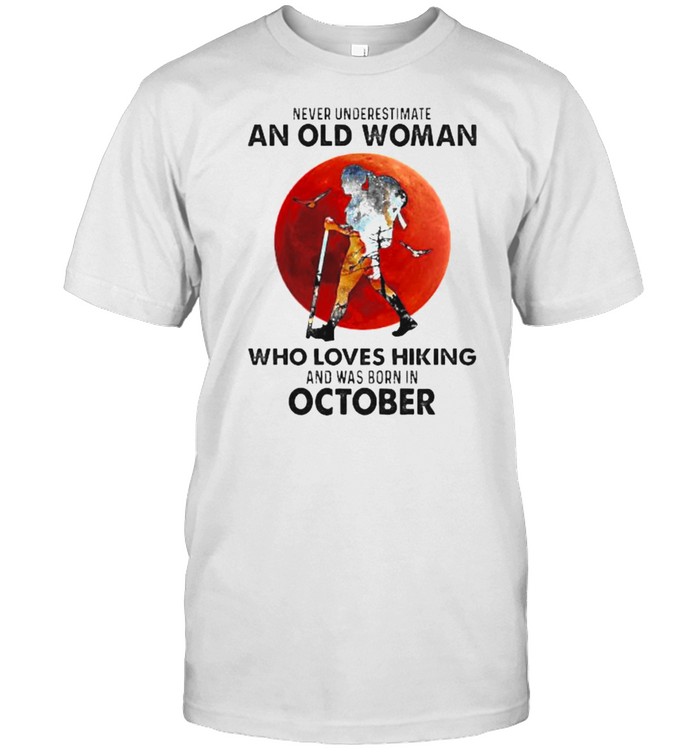 Never underestimate an old woman who loves hiking and was born in october blood moon shirt