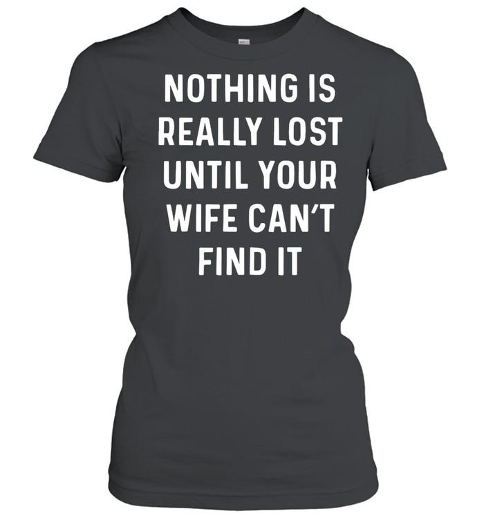 Nothing Is Really Lost Until Your Wife Can’t Find It T-shirt Classic Women's T-shirt