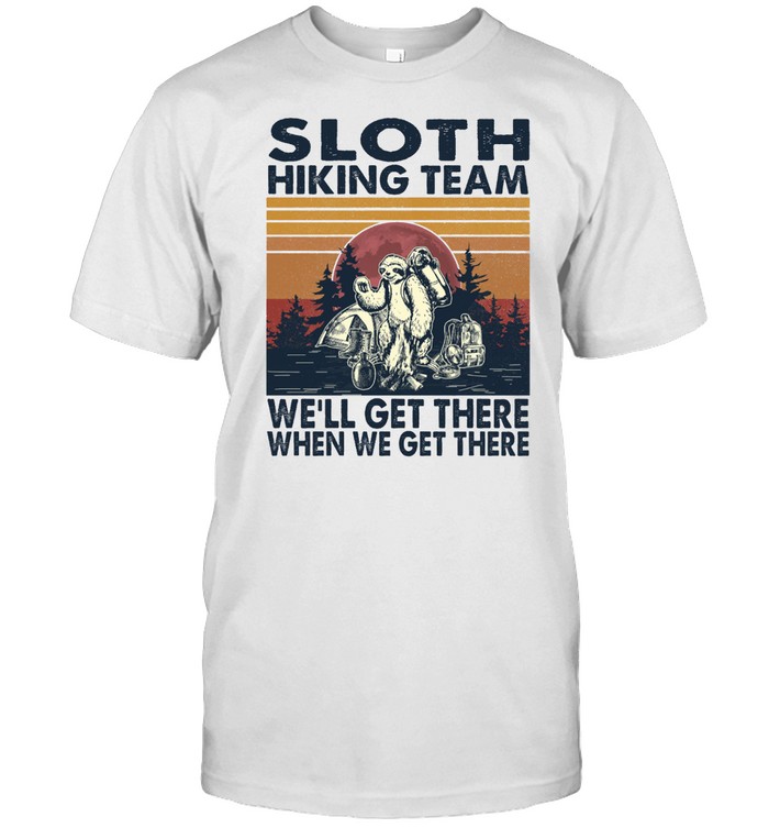 Sloth hiking team we’ll get there when we get there shirt