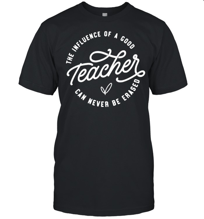 The Influence Of A Good Teacher Can Never Be Erased Inspirational Teachers T-Shirt