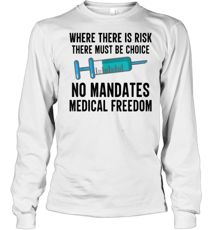 Where There Is Risk There Must Be Choice Vaccine Medical Freedom No Mandates Anti-Vax T- Long Sleeved T-shirt