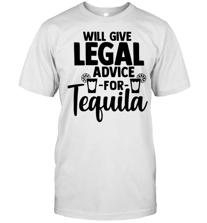 Will Give Legal Advice For TEQUILA shirt