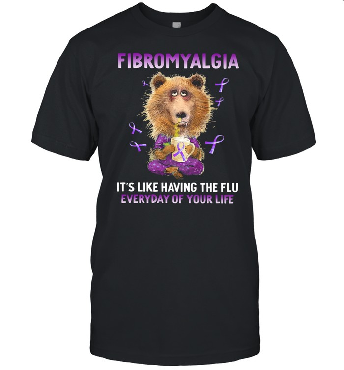 Bear Fibromyalgia Its Like Having The Flu Everyday Of Your Life shirt Classic Men's T-shirt