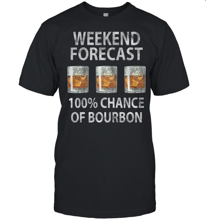 Weekend forecast 100 chance of Bourbon shirt