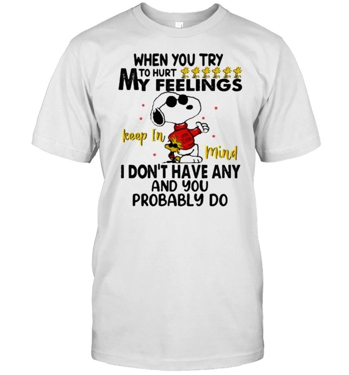 When You Try To Hurt My Feeling I Don’t Have Any And You Probably Do Snoopy Shirt