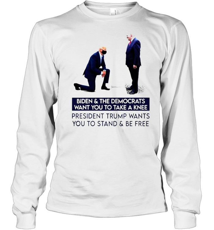 Biden and The Democrats want you to take a knee shirt Long Sleeved T-shirt