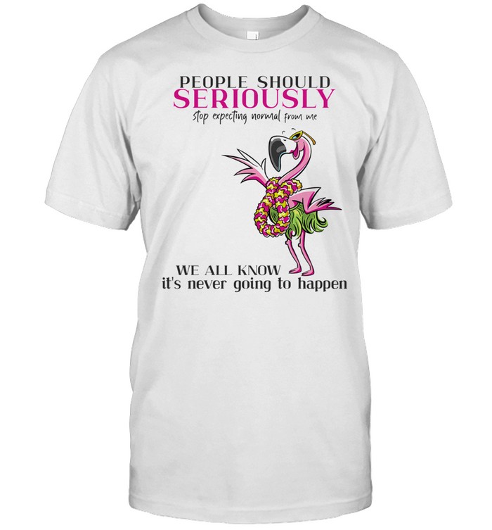 Flamingo People Should Seriously Stop Expecting Normal From Me shirt