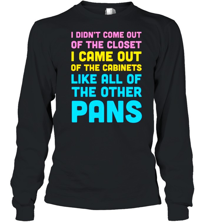 I didn’t come out of the closet I came out of the cabinets shirt Long Sleeved T-shirt
