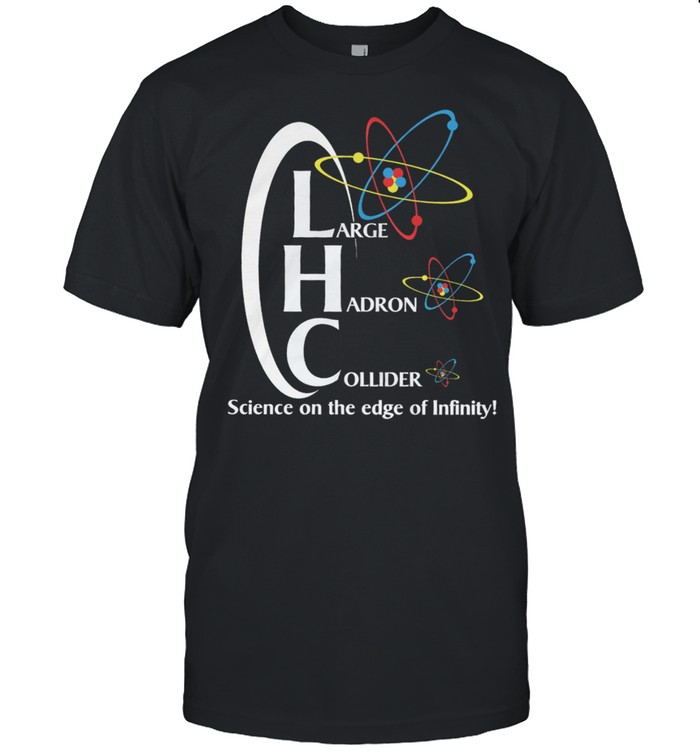 Large hadron collider science the edge of infinity shirt
