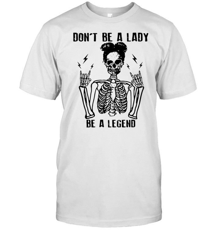 Skeleton Don’t Be A Lady Be A Legend T-shirt