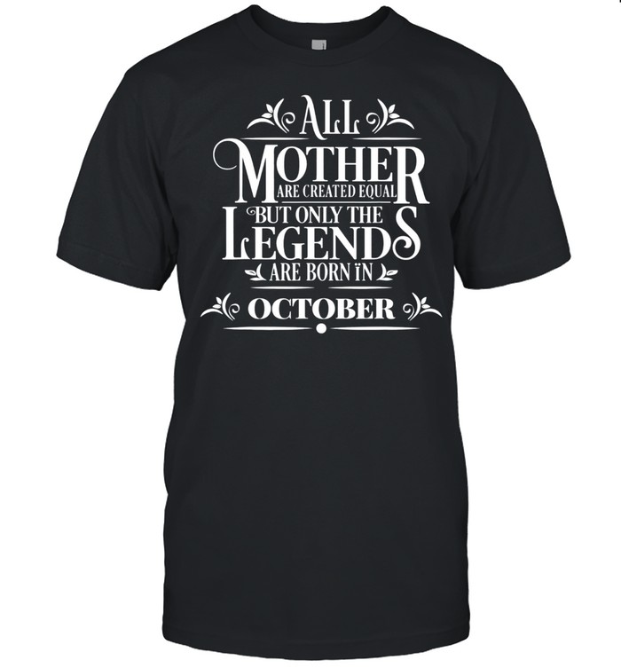 All Legends Mothers Are Born In October Cool Birthday Tee shirt