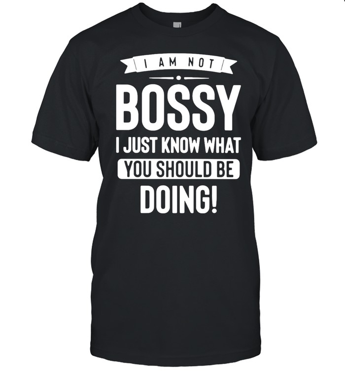 I Am Not Bossy I Just Know What You Should Be Doing T-shirt