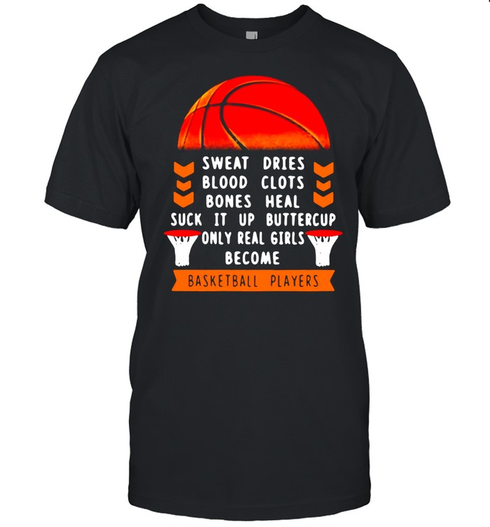 Sweat Dries Blood Clots Bones Heal Suck It Up Buttercup Only Real Girls Become Basketball Players T-shirt