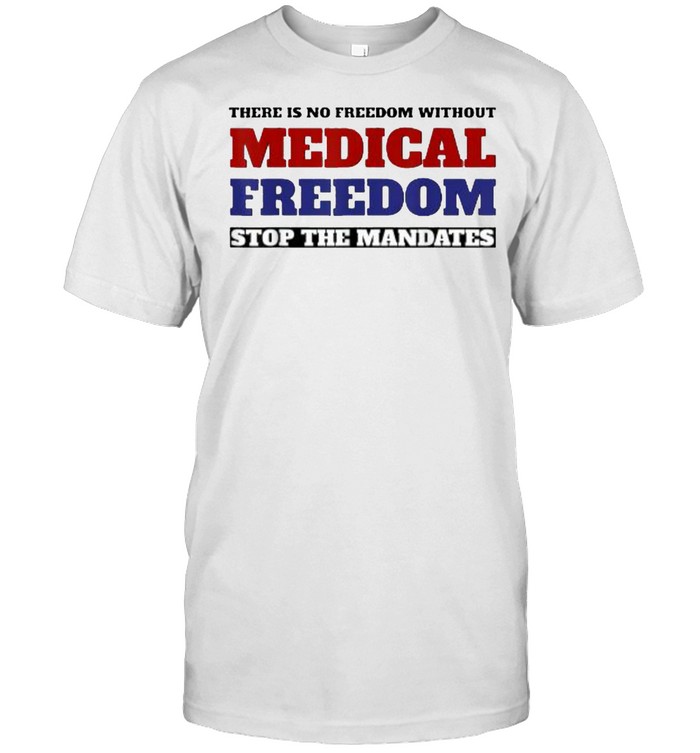 There Is No Freedom Without Medical Freedom Stop the Mandates T-Shirt