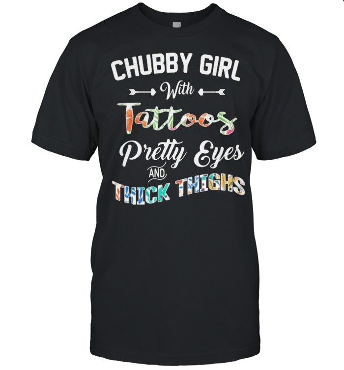 Chubby girl with tattoos pretty eyes and thick thighs shirt