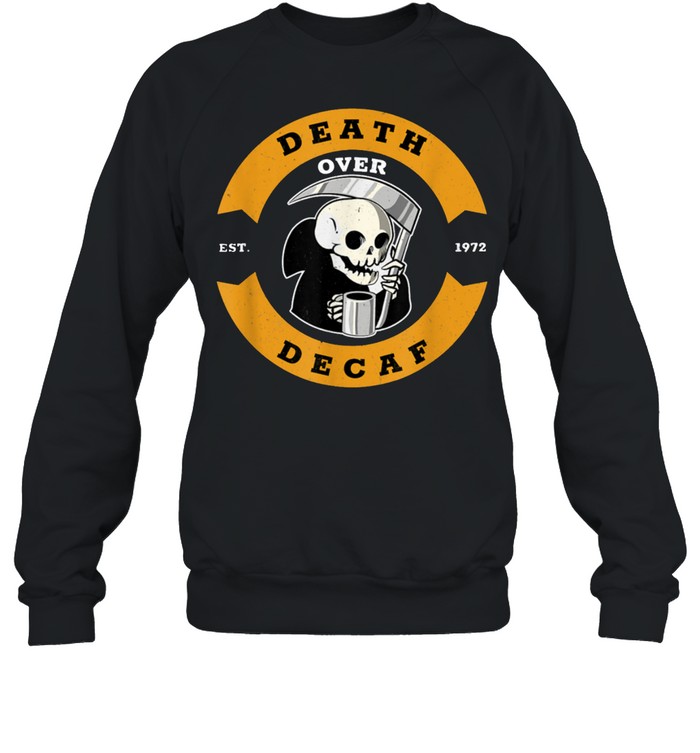 Death Over Decaf Grim Reaper Espresso Coffee Caffeine shirt Unisex Sweatshirt