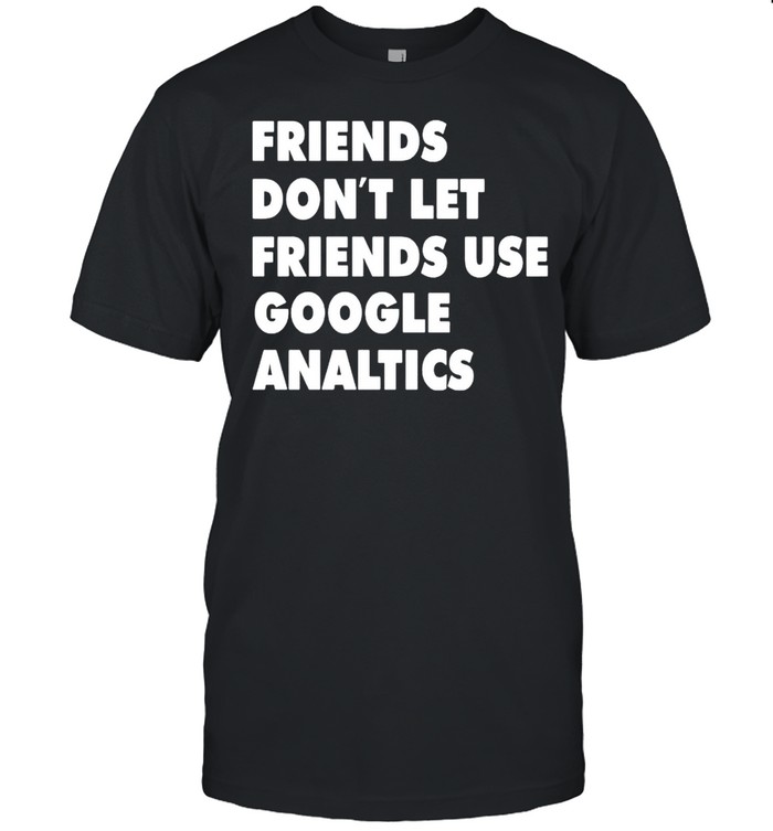 Friends don’t let friend use google analytics shirt Classic Men's T-shirt